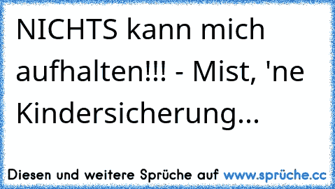 NICHTS kann mich aufhalten!!! - Mist, 'ne Kindersicherung...