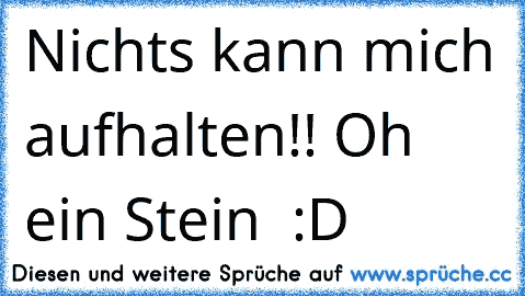 Nichts kann mich aufhalten!! Oh ein Stein ♥ :D