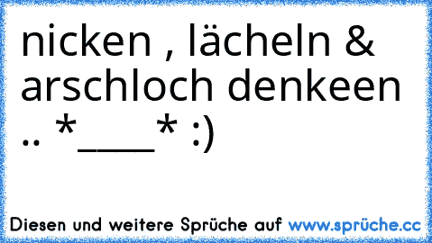 nicken , lächeln & arschloch denkeen .. *____* :)