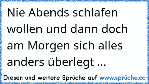 Nie Abends schlafen wollen und dann doch am Morgen sich alles anders überlegt ...