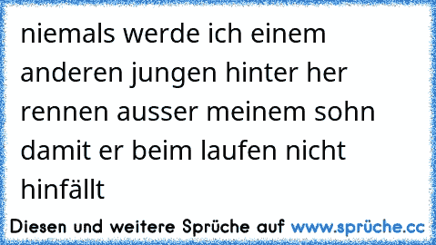 niemals werde ich einem anderen jungen hinter her rennen ausser meinem sohn damit er beim laufen nicht hinfällt