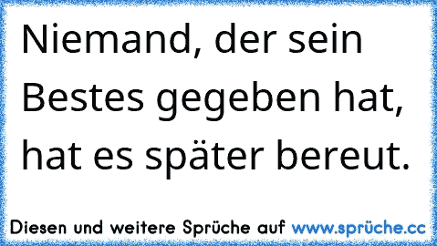 Niemand, der sein Bestes gegeben hat, hat es später bereut.