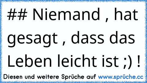 ## Niemand , hat gesagt , dass das Leben leicht ist ;) !