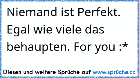 Niemand ist Perfekt. Egal wie viele das behaupten.
♥ For you :*