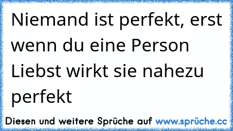 Niemand ist perfekt, erst wenn du eine Person Liebst wirkt sie nahezu perfekt ♥