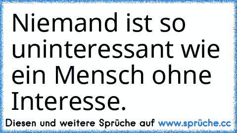 Niemand ist so uninteressant wie ein Mensch ohne Interesse.