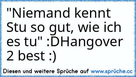 "Niemand kennt Stu so gut, wie ich es tu" :D
Hangover 2 best :)