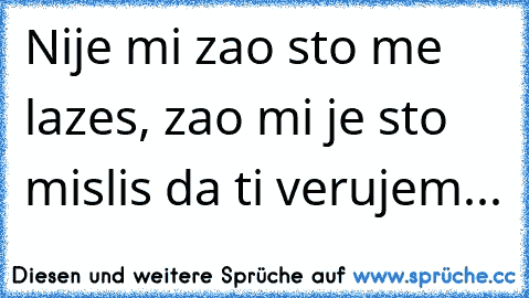 Nije mi zao sto me lazes, zao mi je sto mislis da ti verujem...