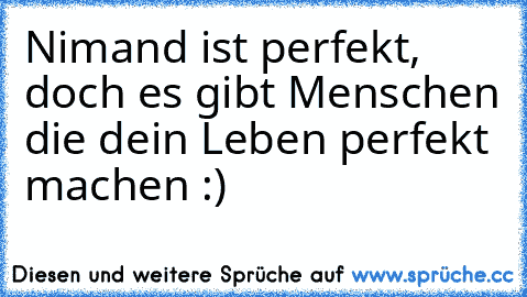 Nimand ist perfekt, doch es gibt Menschen die dein Leben perfekt machen :)