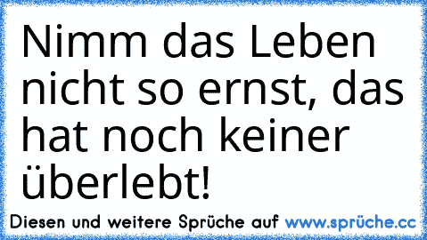 Nimm das Leben nicht so ernst, das hat noch keiner überlebt! ♥