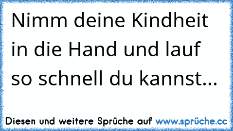 Nimm deine Kindheit in die Hand und lauf so schnell du kannst...