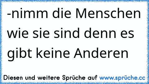 -nimm die Menschen wie sie sind denn es gibt keine Anderen