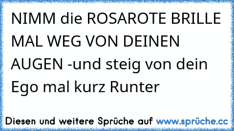 NIMM die ROSAROTE BRILLE MAL WEG VON DEINEN AUGEN -und steig von dein Ego mal kurz Runter ☆