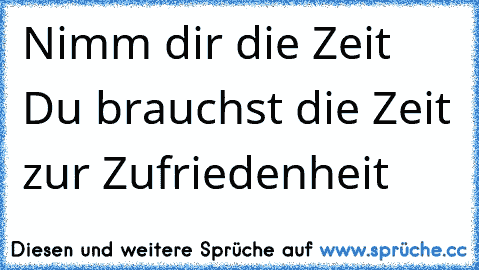 Nimm dir die Zeit Du brauchst die Zeit zur Zufriedenheit