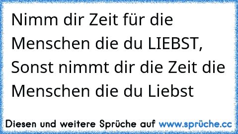 Nimm dir Zeit für die Menschen die du LIEBST, Sonst nimmt dir die Zeit die Menschen die du Liebst♥