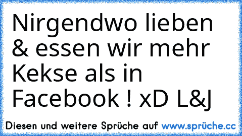 Nirgendwo lieben & essen wir mehr Kekse als in Facebook ! xD 
L&J