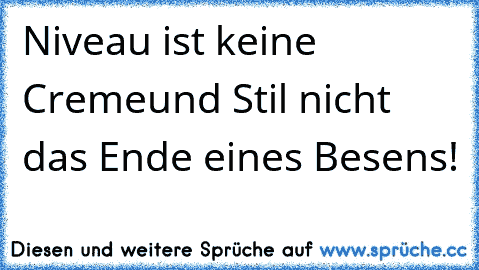 Niveau ist keine Creme…und Stil nicht das Ende eines Besens!