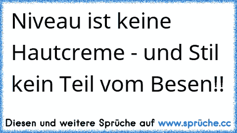 Niveau ist keine Hautcreme - und Stil kein Teil vom Besen!!