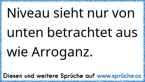 Niveau sieht nur von unten betrachtet aus wie Arroganz.