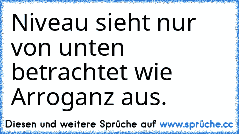 Niveau sieht nur von unten betrachtet wie Arroganz aus.