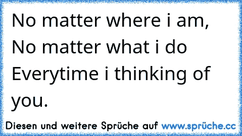 No matter where i am, No matter what i do Everytime i thinking of you. ♥