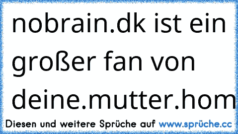 nobrain.dk ist ein großer fan von deine.mutter.homo.com