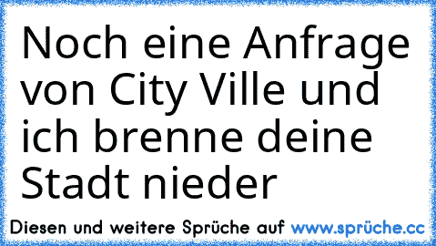 Noch eine Anfrage von City Ville und ich brenne deine Stadt nieder