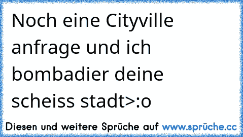 Noch eine Cityville anfrage und ich bombadier deine scheiss stadt>:o