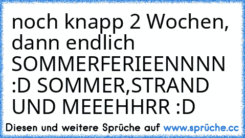 noch knapp 2 Wochen, dann endlich SOMMERFERIEENNNN :D SOMMER,STRAND UND MEEEHHRR :D