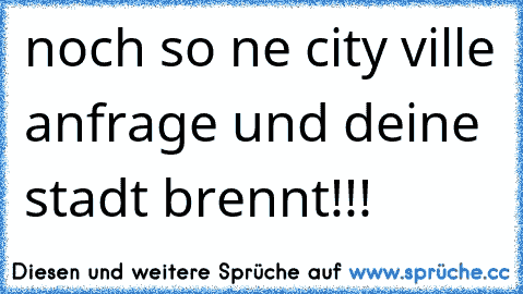 noch so ne city ville anfrage und deine stadt brennt!!!