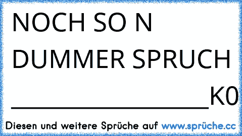 NOCH SO N´ DUMMER SPRUCH _________________K0PFSHuSS