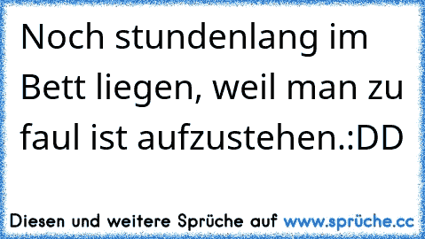 Noch stundenlang im Bett liegen, weil man zu faul ist aufzustehen.
:DD