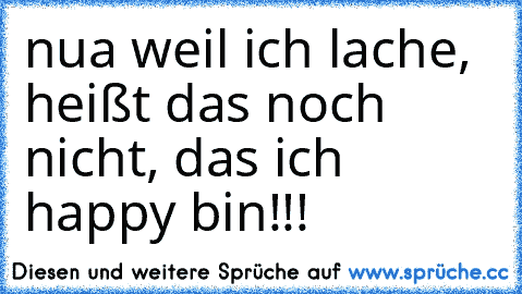 nua weil ich lache, heißt das noch nicht, das ich happy bin!!!