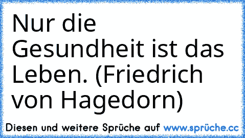 Nur die Gesundheit ist das Leben. (Friedrich von Hagedorn)