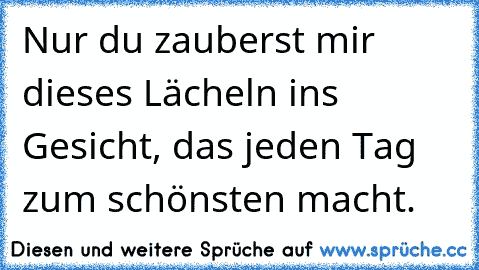 Nur du zauberst mir dieses Lächeln ins Gesicht, das jeden Tag zum schönsten macht. ♥