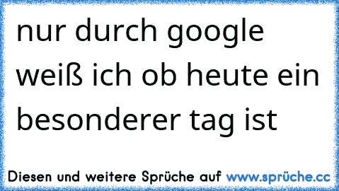 nur durch google weiß ich ob heute ein besonderer tag ist