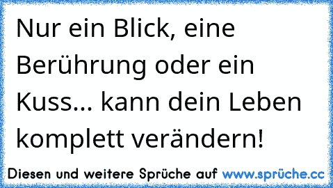 Nur ein Blick, eine Berührung oder ein Kuss... kann dein Leben komplett verändern!♥