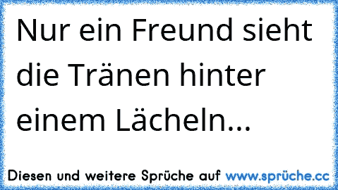 Nur ein Freund sieht die Tränen hinter einem Lächeln...