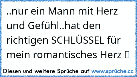 ..nur ein Mann mit Herz und Gefühl..hat den richtigen SCHLÜSSEL für mein romantisches Herz ツ