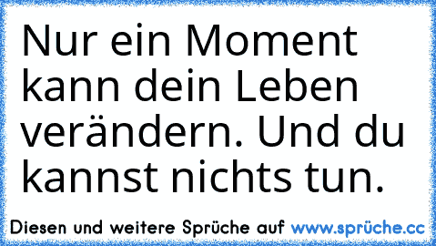 Nur ein Moment kann dein Leben verändern. Und du kannst nichts tun.