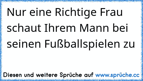 Nur eine Richtige Frau schaut Ihrem Mann bei seinen Fußballspielen zu