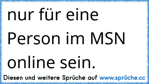 nur für eine Person im MSN online sein. 