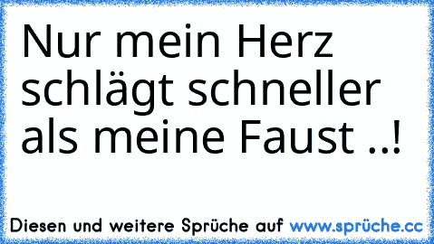 Nur mein Herz schlägt schneller als meine Faust ..!