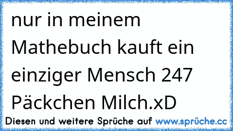 nur in meinem Mathebuch kauft ein einziger Mensch 247 Päckchen Milch.xD