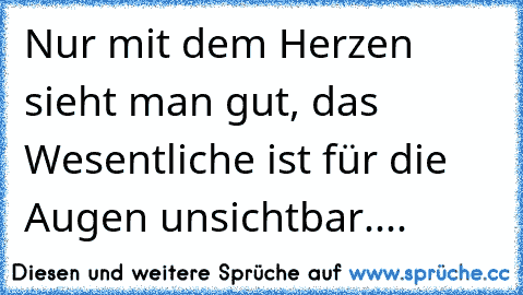 Nur mit dem Herzen sieht man gut, das Wesentliche ist für die Augen unsichtbar.... ♥