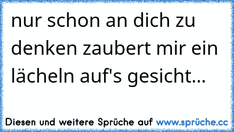 nur schon an dich zu denken zaubert mir ein lächeln auf's gesicht...