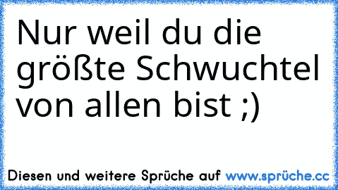 Nur weil du die größte Schwuchtel von allen bist ;)