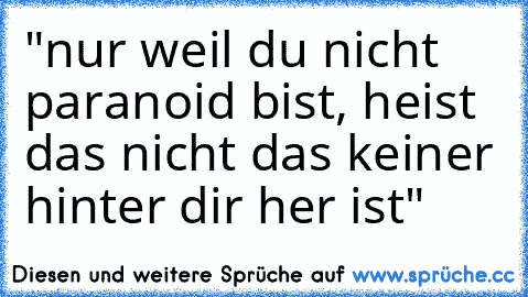 "nur weil du nicht paranoid bist, heist das nicht das keiner hinter dir her ist"