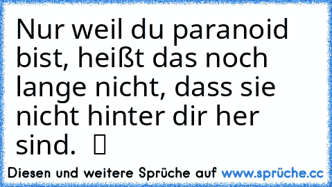 Nur weil du paranoid bist, heißt das noch lange nicht, dass sie nicht hinter dir her sind. ♥ ツ ♫ ☆