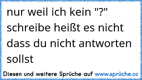 nur weil ich kein "?" schreibe heißt es nicht dass du nicht antworten sollst